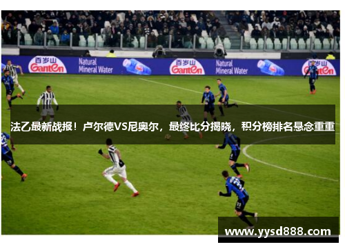 法乙最新战报！卢尔德VS尼奥尔，最终比分揭晓，积分榜排名悬念重重