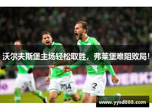 沃尔夫斯堡主场轻松取胜，弗莱堡难阻败局！