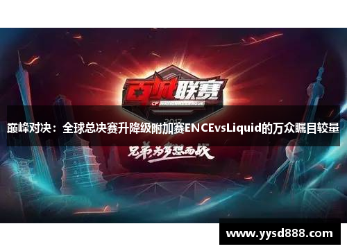 巅峰对决：全球总决赛升降级附加赛ENCEvsLiquid的万众瞩目较量