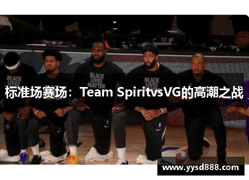 标准场赛场：Team SpiritvsVG的高潮之战