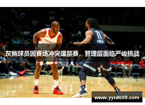灰熊球员因赛场冲突遭禁赛，管理层面临严峻挑战