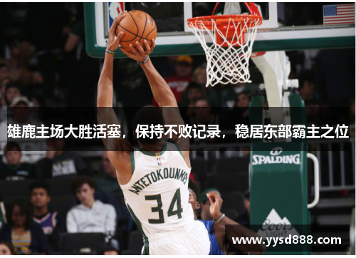 雄鹿主场大胜活塞，保持不败记录，稳居东部霸主之位