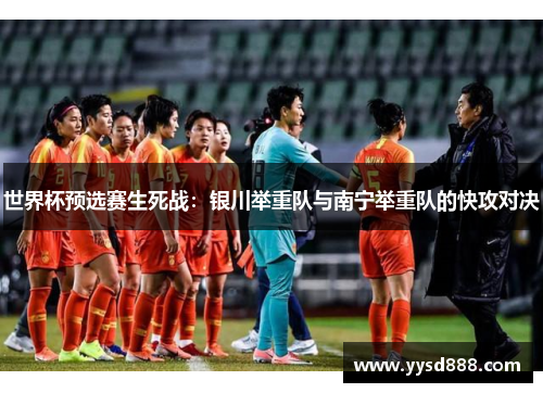 世界杯预选赛生死战：银川举重队与南宁举重队的快攻对决