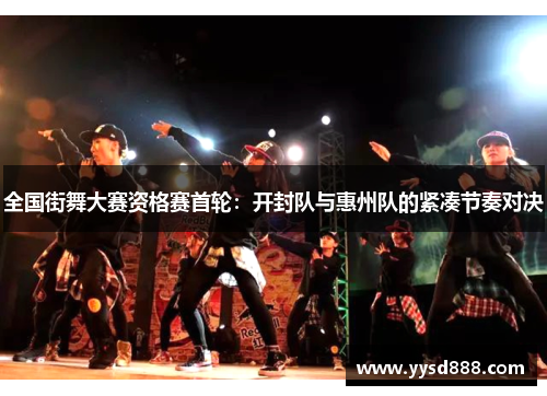 全国街舞大赛资格赛首轮：开封队与惠州队的紧凑节奏对决