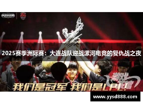 2025赛季洲际赛：大连战队迎战漯河电竞的复仇战之夜