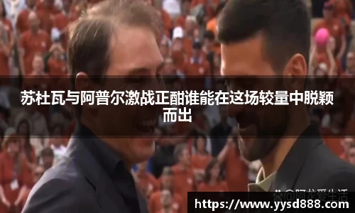 苏杜瓦与阿普尔激战正酣谁能在这场较量中脱颖而出