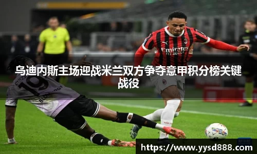 乌迪内斯主场迎战米兰双方争夺意甲积分榜关键战役