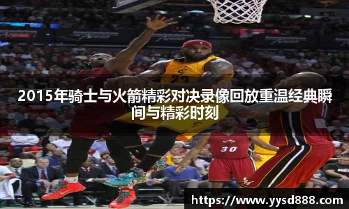 2015年骑士与火箭精彩对决录像回放重温经典瞬间与精彩时刻